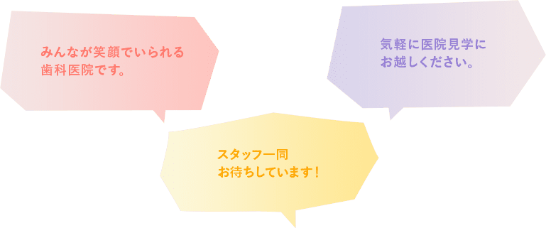 みんなが笑顔でいられる歯科医院です。気軽に医院見学にお越しください。お待ちしています！